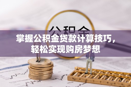 仁爱掌握公积金贷款计算技巧，轻松实现购房梦想