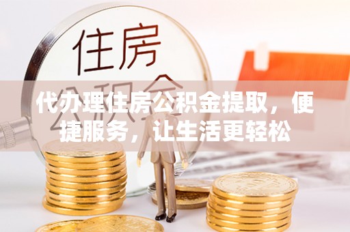 仁爱代办理住房公积金提取，便捷服务，让生活更轻松