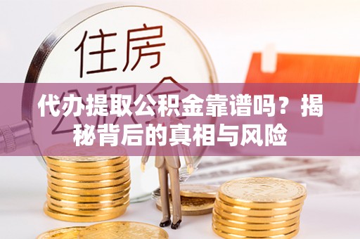 仁爱代办提取公积金靠谱吗？揭秘背后的真相与风险