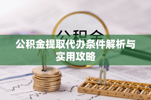 仁爱公积金提取代办条件解析与实用攻略