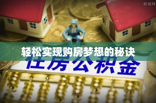 仁爱轻松实现购房梦想的秘诀