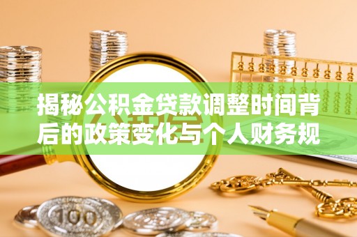 仁爱揭秘公积金贷款调整时间背后的政策变化与个人财务规划