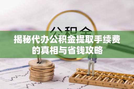 仁爱揭秘代办公积金提取手续费的真相与省钱攻略