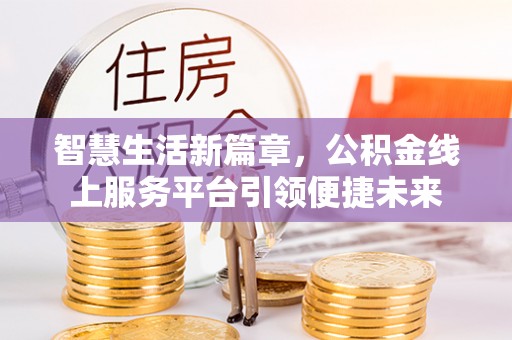 仁爱智慧生活新篇章，公积金线上服务平台引领便捷未来