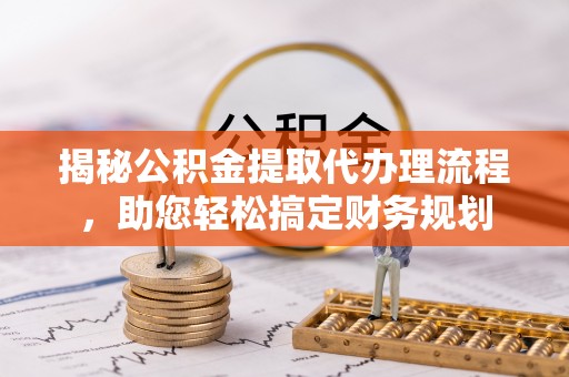 仁爱揭秘公积金提取代办理流程，助您轻松搞定财务规划