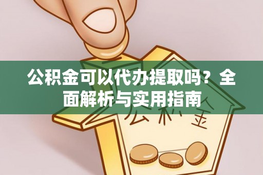 仁爱公积金可以代办提取吗？全面解析与实用指南