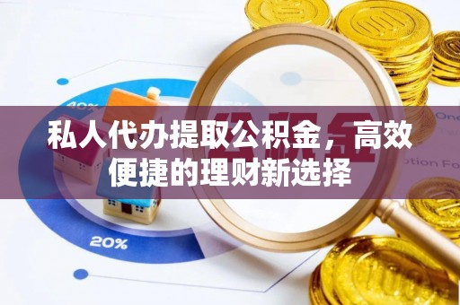 仁爱私人代办提取公积金，高效便捷的理财新选择