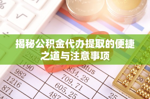 仁爱揭秘公积金代办提取的便捷之道与注意事项