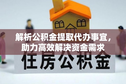 仁爱解析公积金提取代办事宜，助力高效解决资金需求