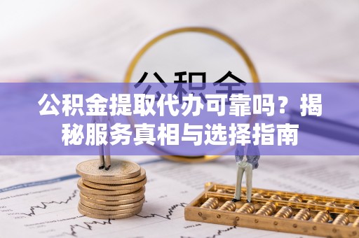 仁爱公积金提取代办可靠吗？揭秘服务真相与选择指南