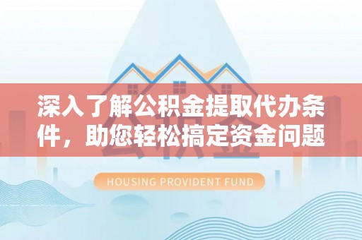 仁爱深入了解公积金提取代办条件，助您轻松搞定资金问题