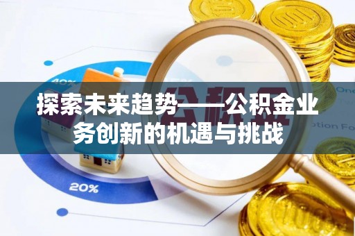 仁爱探索未来趋势——公积金业务创新的机遇与挑战