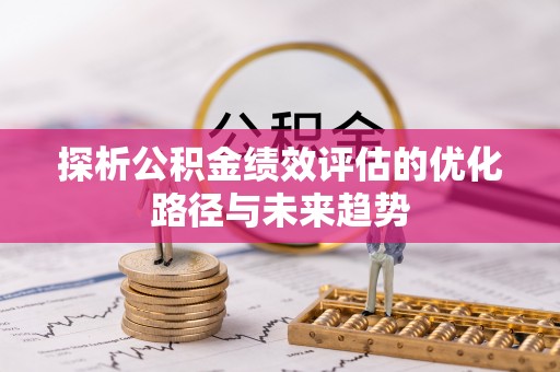 仁爱探析公积金绩效评估的优化路径与未来趋势