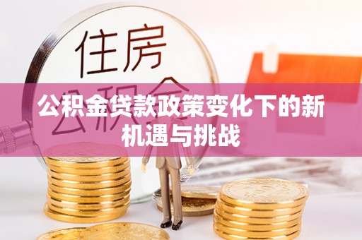 仁爱公积金贷款政策变化下的新机遇与挑战