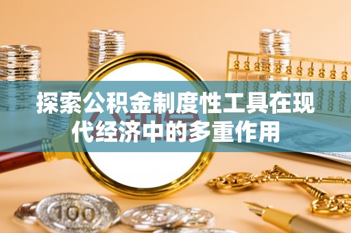 仁爱探索公积金制度性工具在现代经济中的多重作用