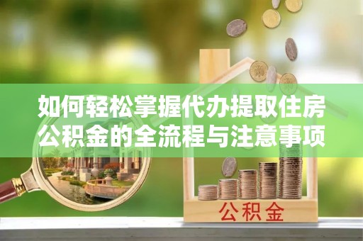 仁爱如何轻松掌握代办提取住房公积金的全流程与注意事项