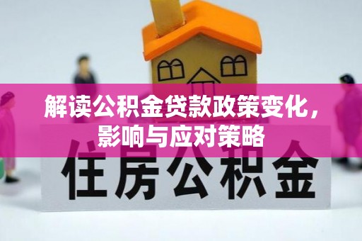 仁爱解读公积金贷款政策变化，影响与应对策略