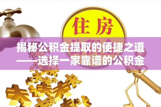 仁爱揭秘公积金提取的便捷之道——选择一家靠谱的公积金提取代办公司