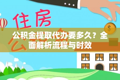 仁爱公积金提取代办要多久？全面解析流程与时效