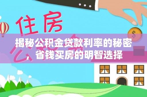 仁爱揭秘公积金贷款利率的秘密，省钱买房的明智选择
