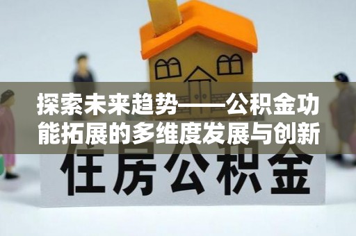 仁爱探索未来趋势——公积金功能拓展的多维度发展与创新