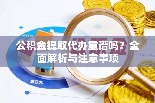 仁爱公积金提取代办靠谱吗？全面解析与注意事项