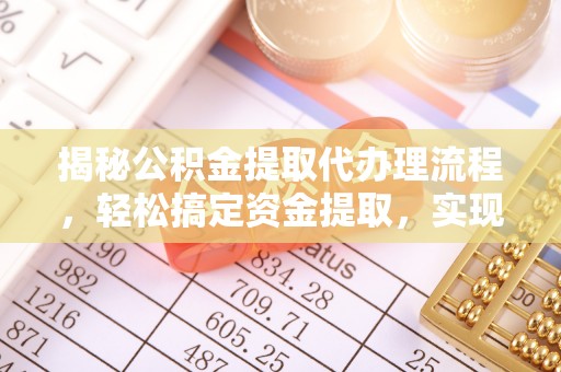 仁爱揭秘公积金提取代办理流程，轻松搞定资金提取，实现财务自由