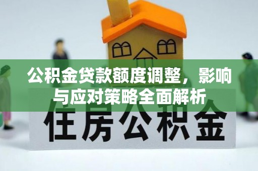 仁爱公积金贷款额度调整，影响与应对策略全面解析