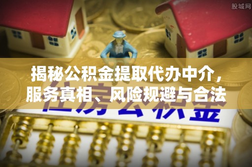 仁爱揭秘公积金提取代办中介，服务真相、风险规避与合法途径
