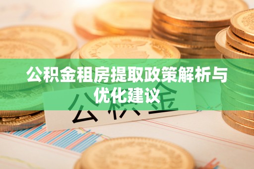 仁爱公积金租房提取政策解析与优化建议