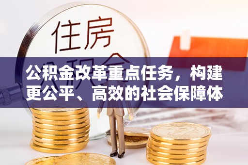 仁爱公积金改革重点任务，构建更公平、高效的社会保障体系