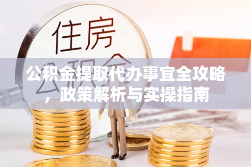 仁爱公积金提取代办事宜全攻略，政策解析与实操指南