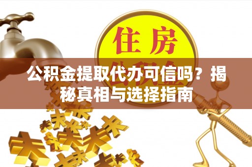 仁爱公积金提取代办可信吗？揭秘真相与选择指南