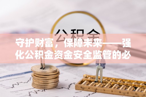 仁爱守护财富，保障未来——强化公积金资金安全监管的必要性