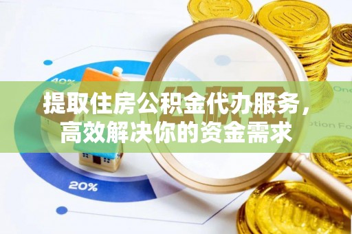 仁爱提取住房公积金代办服务，高效解决你的资金需求