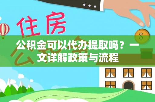 仁爱公积金可以代办提取吗？一文详解政策与流程