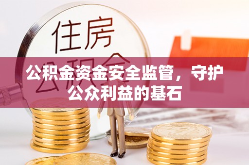 仁爱公积金资金安全监管，守护公众利益的基石