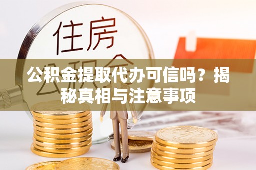 仁爱公积金提取代办可信吗？揭秘真相与注意事项