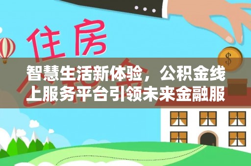 仁爱智慧生活新体验，公积金线上服务平台引领未来金融服务
