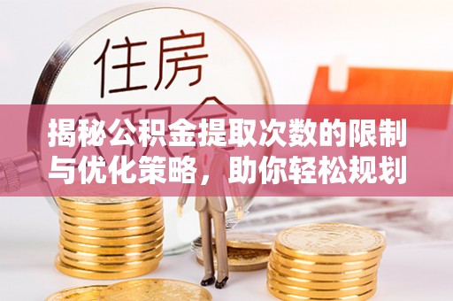 仁爱揭秘公积金提取次数的限制与优化策略，助你轻松规划财务未来