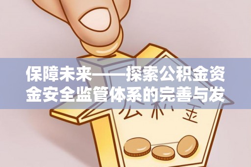 仁爱保障未来——探索公积金资金安全监管体系的完善与发展