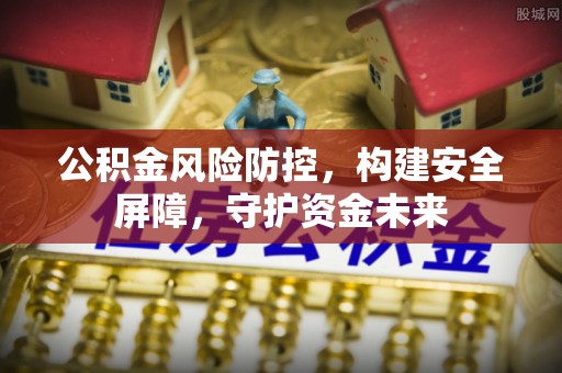 仁爱公积金风险防控，构建安全屏障，守护资金未来