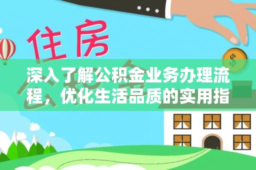 仁爱深入了解公积金业务办理流程，优化生活品质的实用指南