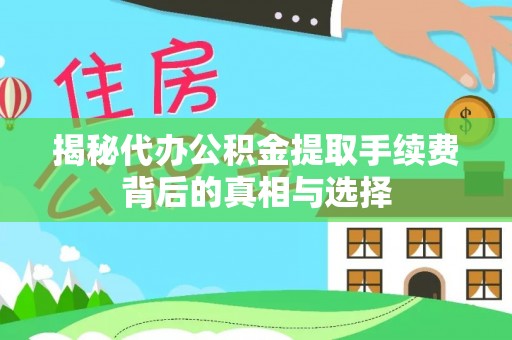 仁爱揭秘代办公积金提取手续费背后的真相与选择