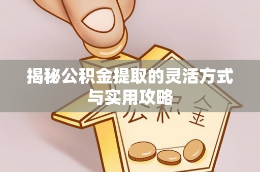 仁爱揭秘公积金提取的灵活方式与实用攻略