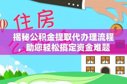 仁爱揭秘公积金提取代办理流程，助您轻松搞定资金难题