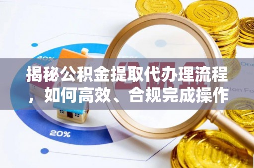 仁爱揭秘公积金提取代办理流程，如何高效、合规完成操作
