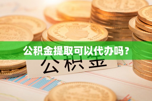 仁爱公积金提取可以代办吗？