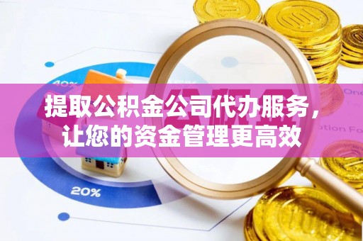 仁爱提取公积金公司代办服务，让您的资金管理更高效