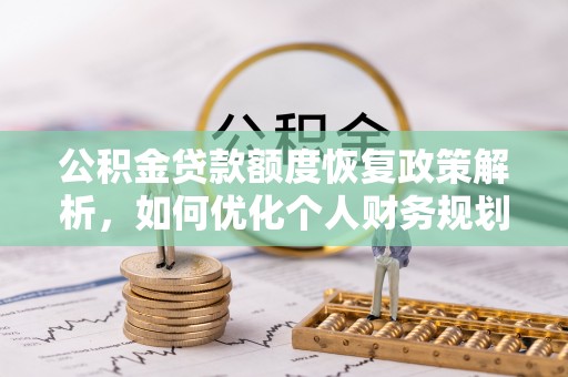 仁爱公积金贷款额度恢复政策解析，如何优化个人财务规划
